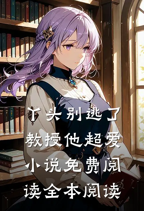 丫头别逃了教授他超爱小说免费阅读全本阅读