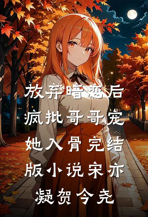 放弃暗恋后，疯批哥哥宠她入骨完结版小说宋亦凝贺今尧