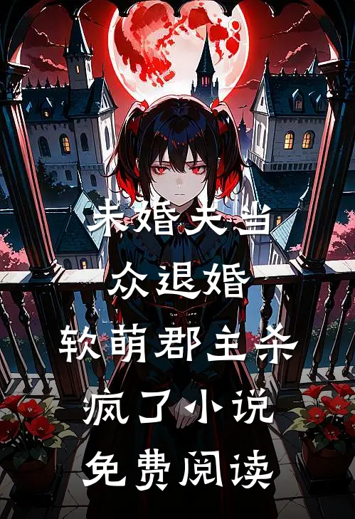 未婚夫当众退婚,软萌郡主杀疯了免费阅读无弹窗