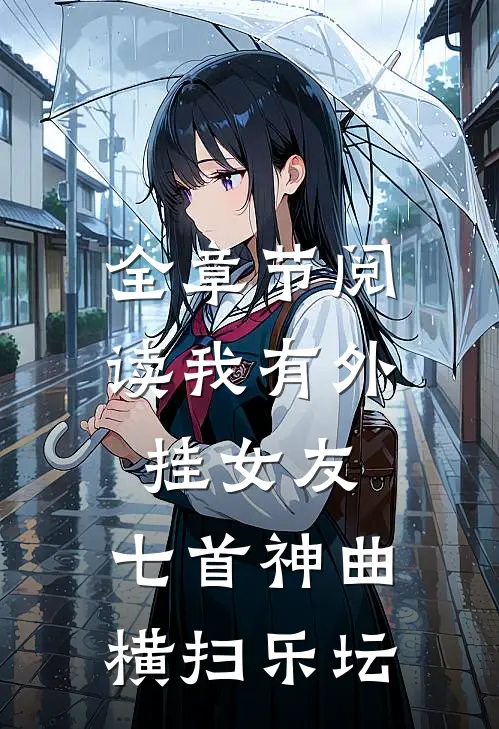 全章节阅读我有外挂女友，七首神曲横扫乐坛