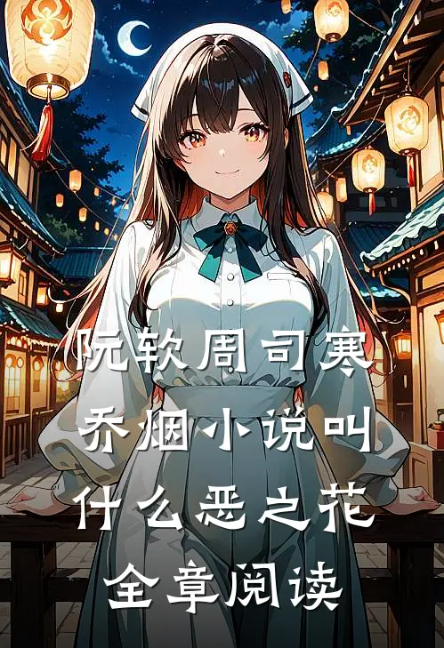 阮软周司寒乔烟小说叫什么恶之花全章阅读