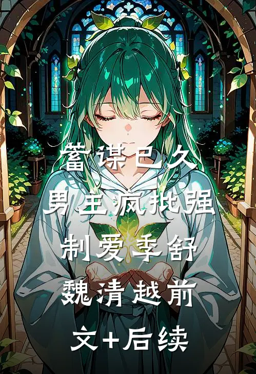 蓄谋已久：男主疯批强制爱季舒魏清越前文+后续