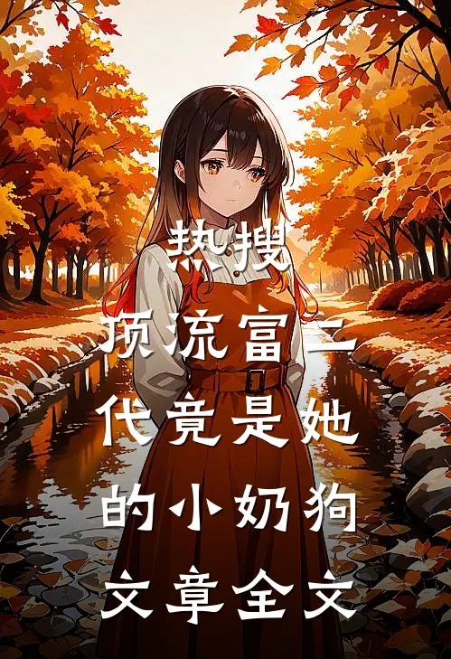 热搜：顶流富二代竟是她的小奶狗文章全文