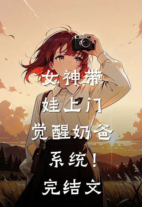 女神带娃上门，觉醒奶爸系统！完结文
