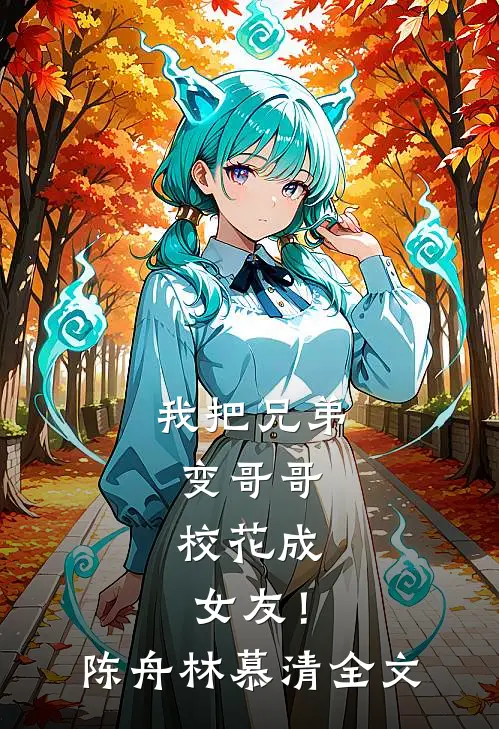 我把兄弟变哥哥，校花成女友！陈舟林慕清全文