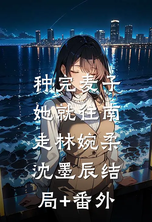 种完麦子，她就往南走林婉柔沈墨辰结局+番外