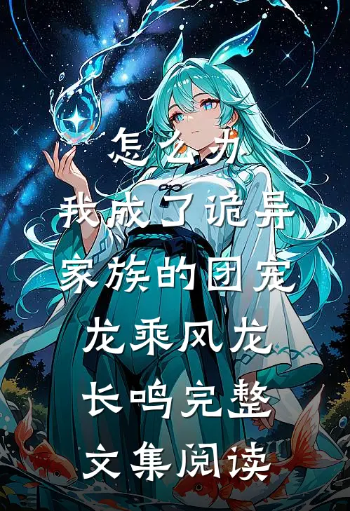 怎么办,我成了诡异家族的团宠 龙乘风龙长鸣完整文集阅读
