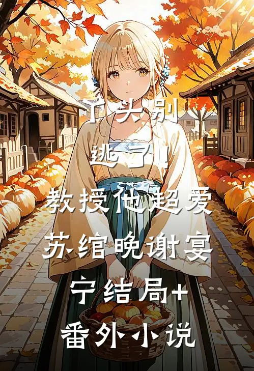 丫头别逃了！教授他超爱苏绾晚谢宴宁结局+番外小说