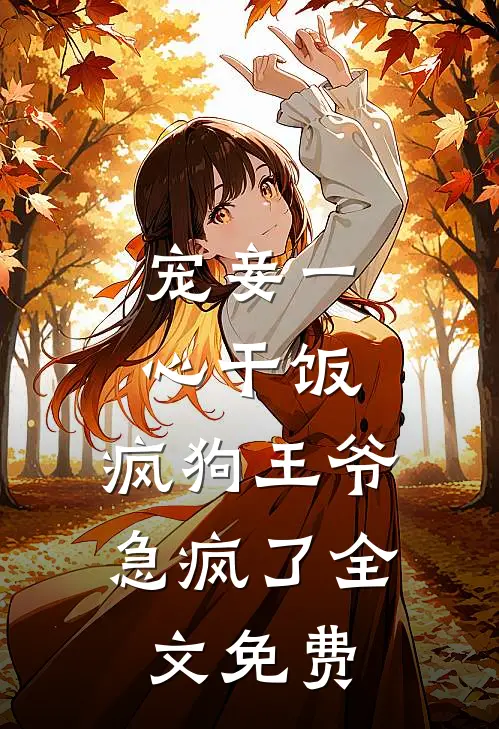 宠妾一心干饭，疯狗王爷急疯了全文免费