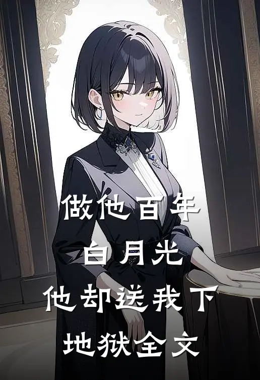 做他百年白月光，他却送我下地狱全文