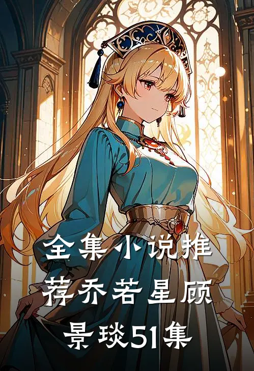 全集小说推荐乔若星顾景琰51集