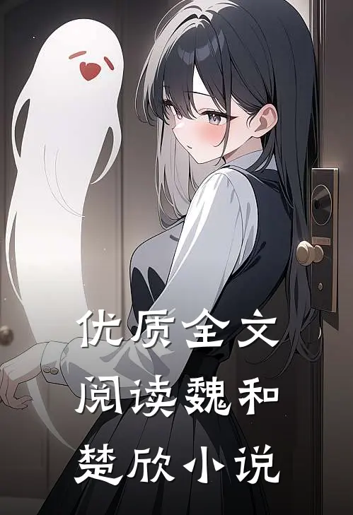 优质全文阅读魏和楚欣小说