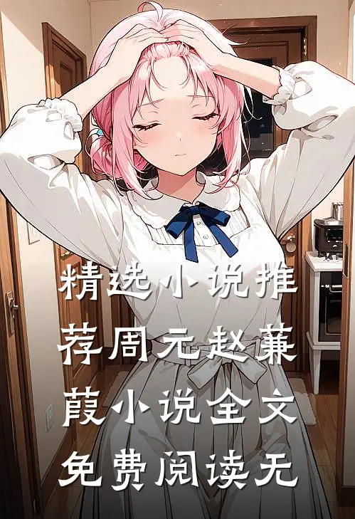 精选小说推荐周元赵蒹葭小说全文免费阅读无