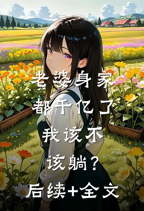 老婆身家都千亿了，我该不该躺？后续+全文