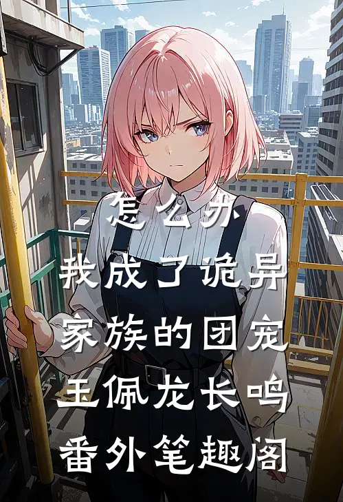 怎么办，我成了诡异家族的团宠：玉佩龙长鸣番外笔趣阁