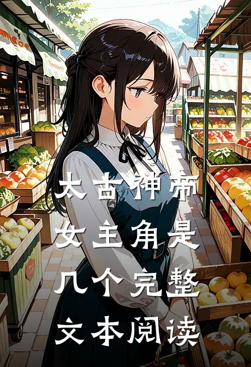 太古神帝女主角是几个完整文本阅读