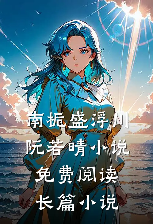 南栀盛浮川阮若晴小说免费阅读长篇小说