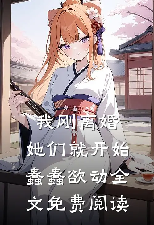 我刚离婚,她们就开始蠢蠢欲动全文免费阅读