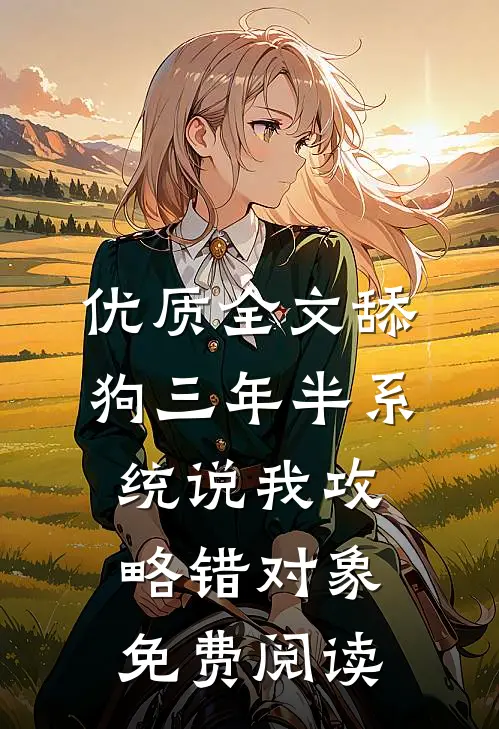 优质全文舔狗三年半系统说我攻略错对象免费阅读
