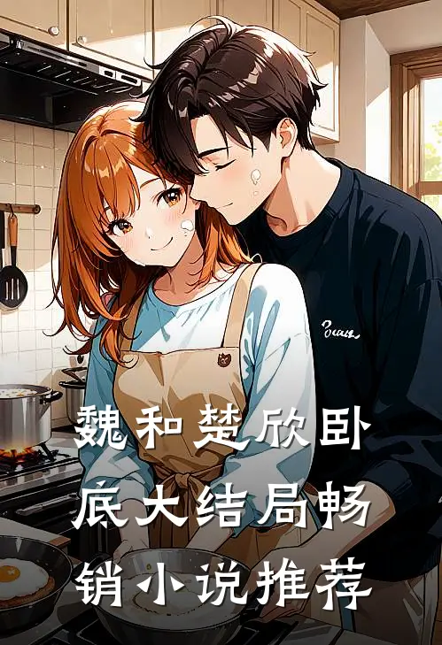 魏和楚欣卧底大结局畅销小说推荐