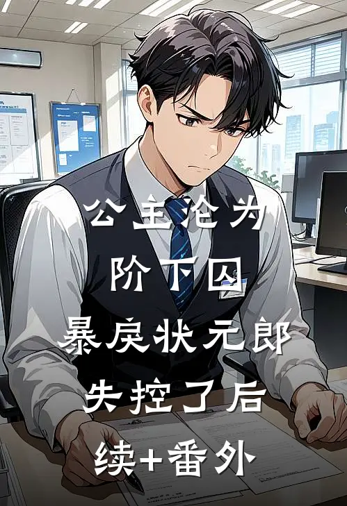 公主沦为阶下囚，暴戾状元郎失控了后续+番外