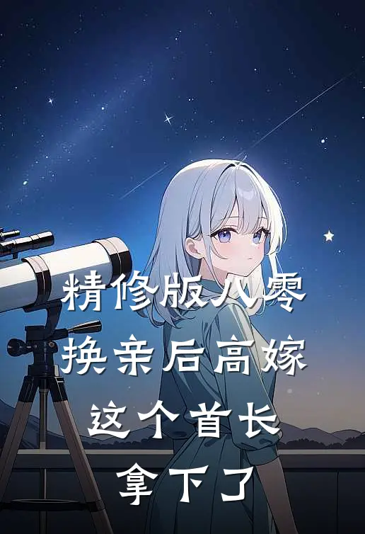 精修版八零换亲后高嫁，这个首长拿下了
