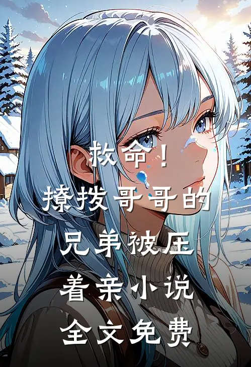 救命！撩拨哥哥的兄弟，被压着亲小说全文免费
