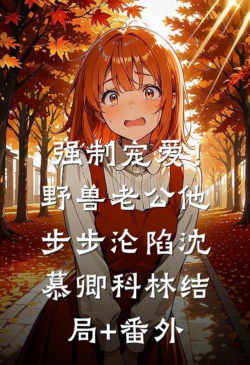 强制宠爱！野兽老公他步步沦陷沈慕卿科林结局+番外