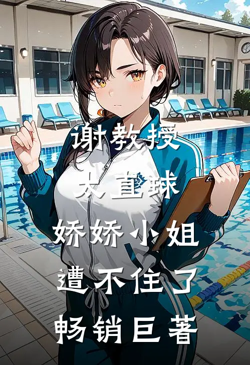 谢教授太直球，娇娇小姐遭不住了畅销巨著