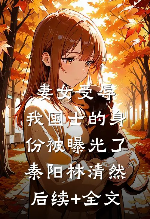 妻女受辱，我国士的身份被曝光了秦阳林清然后续+全文