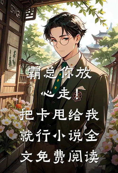 霸总你放心走！把卡甩给我就行小说全文免费阅读