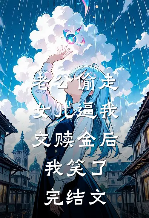 老公偷走女儿逼我交赎金后，我笑了完结文
