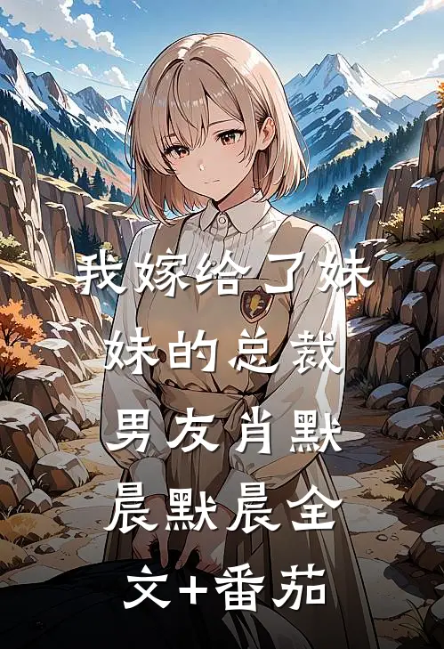我嫁给了妹妹的总裁男友肖默晨默晨全文+番茄