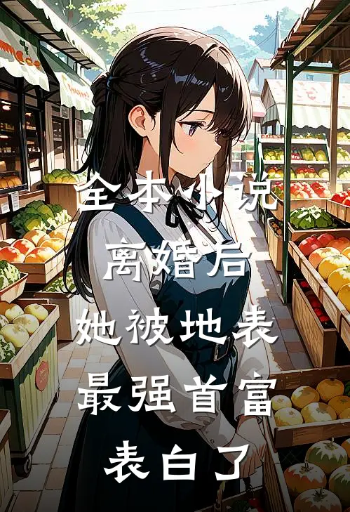 全本小说离婚后，她被地表最强首富表白了