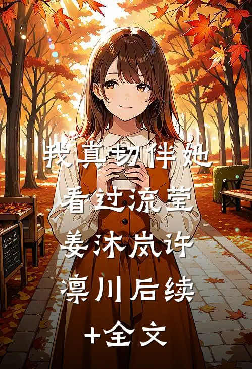 :我真切伴她看过流莹:姜沐岚许凛川后续+全文