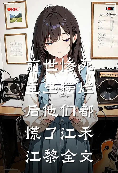 前世惨死，重生摆烂后他们都慌了江禾江黎全文