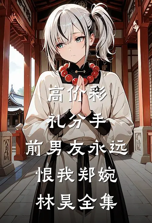 高价彩礼分手，前男友永远恨我郑婉林昊 全集
