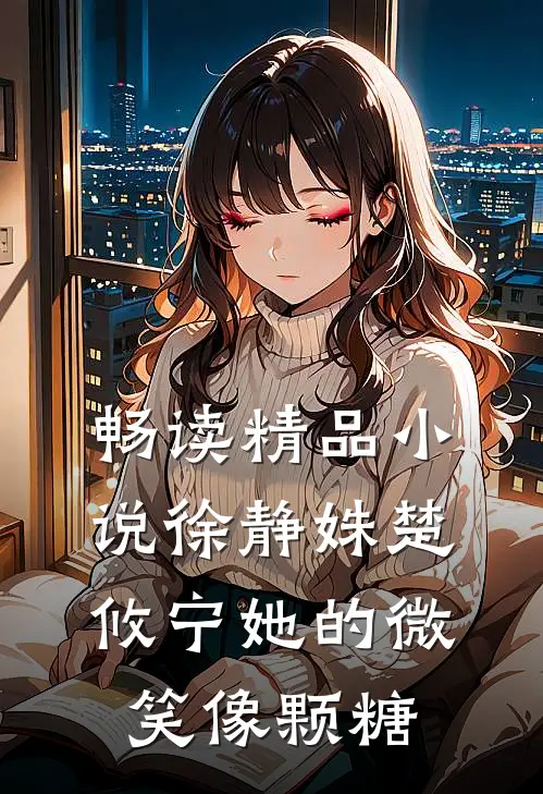 畅读精品小说徐静姝楚攸宁她的微笑像颗糖