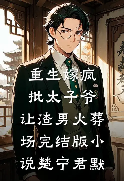 重生嫁疯批太子爷，让渣男火葬场完结版小说楚宁君默