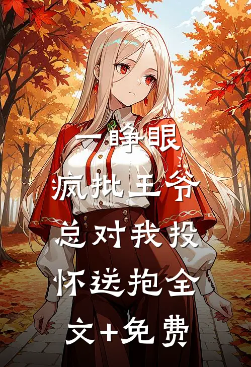 一睁眼，疯批王爷总对我投怀送抱全文+免费
