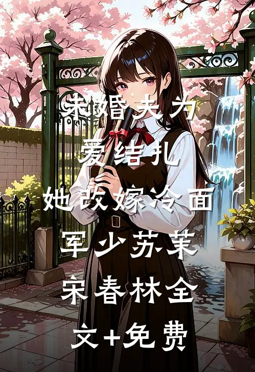 未婚夫为爱结扎，她改嫁冷面军少苏茉宋春林全文+免费