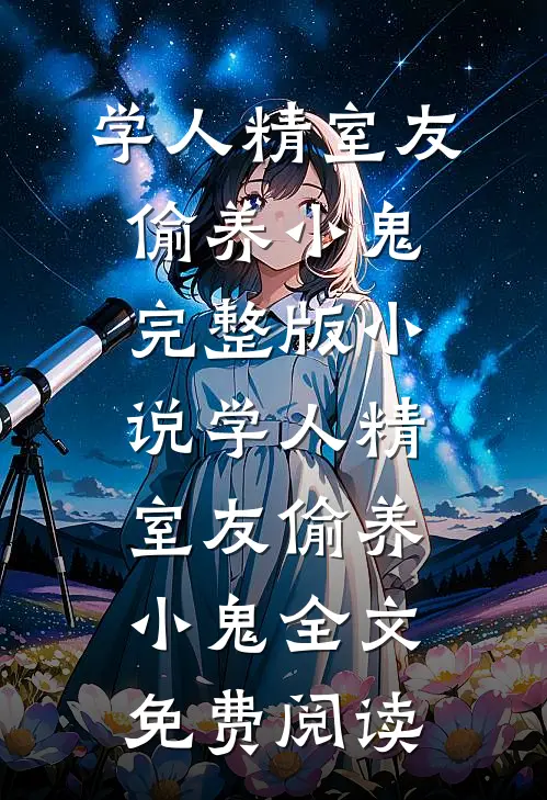 学人精室友偷养小鬼完整版小说_学人精室友偷养小鬼全文免费阅读