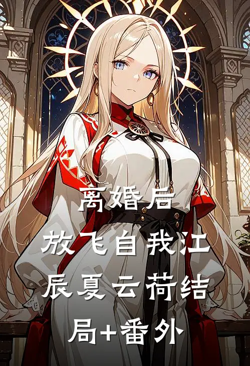 离婚后，放飞自我江辰夏云荷结局+番外