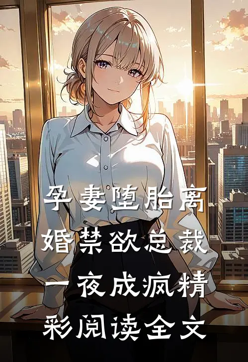 孕妻堕胎离婚禁欲总裁一夜成疯精彩阅读全文