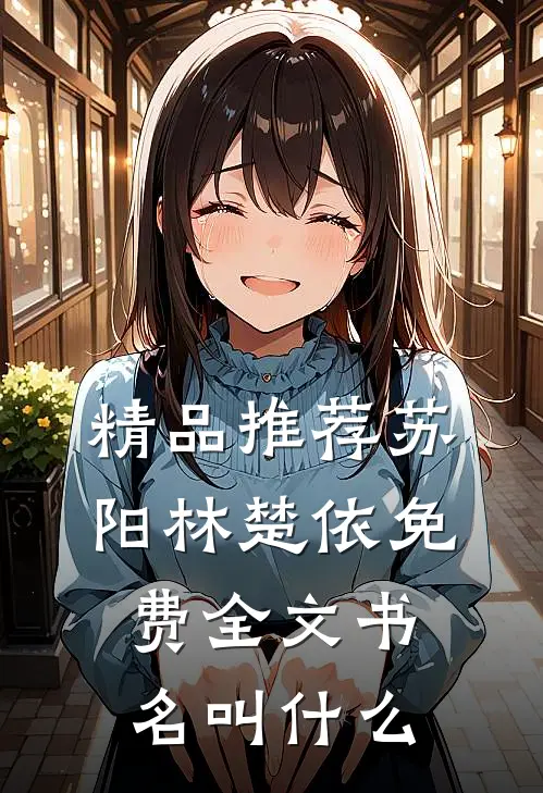 精品推荐苏阳林楚依免费全文书名叫什么