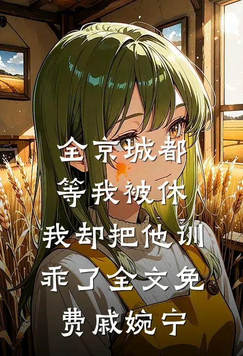全京城都等我被休，我却把他训乖了全文免费戚婉宁