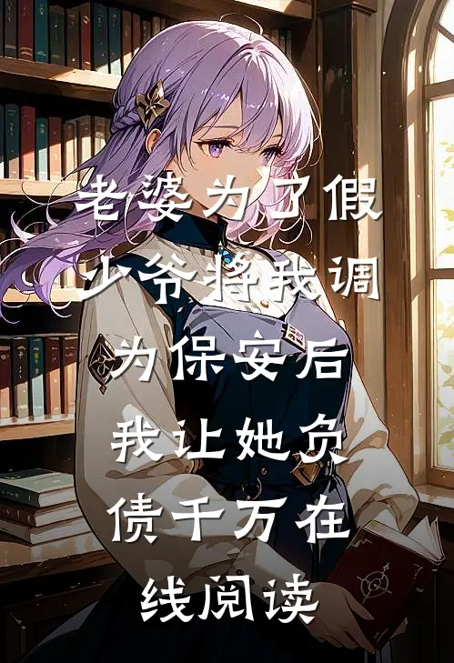 老婆为了假少爷将我调为保安后，我让她负债千万在线阅读