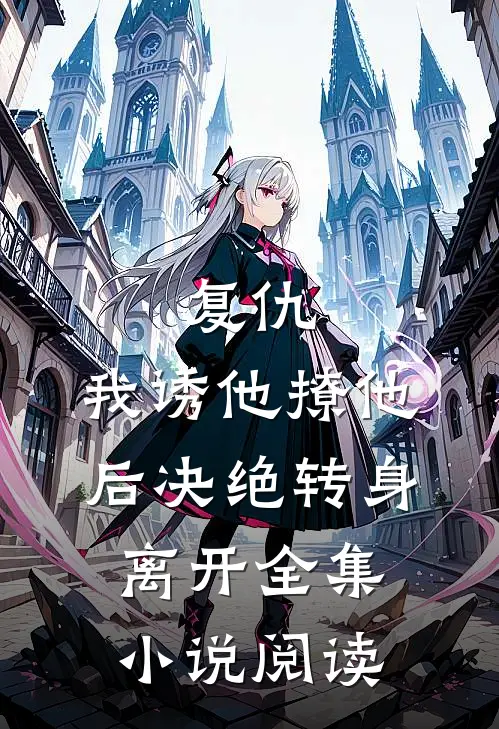 复仇：我诱他撩他后决绝转身离开全集小说阅读