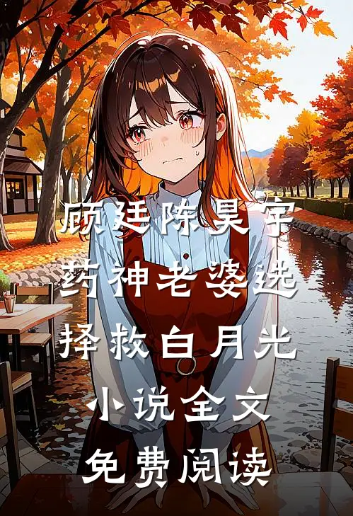 顾廷陈昊宇药神老婆选择救白月光小说全文免费阅读
