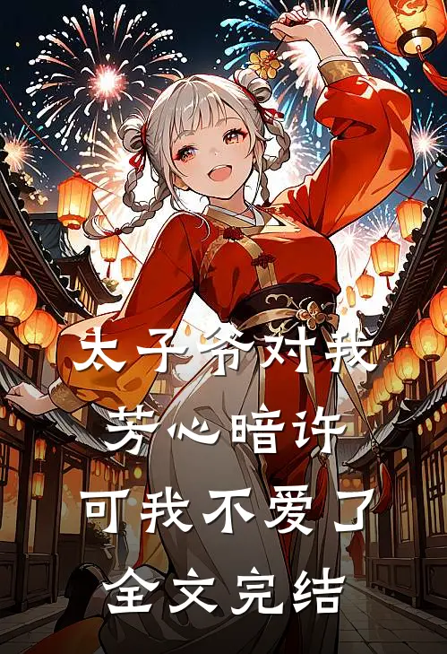 太子爷对我芳心暗许，可我不爱了全文完结